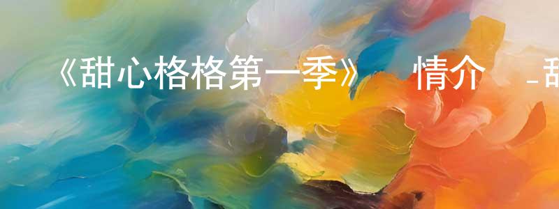 邊文君發布《甜心格格第一季》詳情介紹_甜心格格第一季已完結在線觀看_甜心格格第一季迅雷下載_國漫